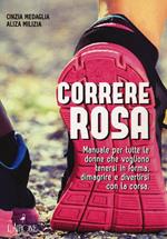 Correre rosa. Manuale per tutte le donne che vogliono tenersi in forma, dimagrire e divertirsi con la corsa