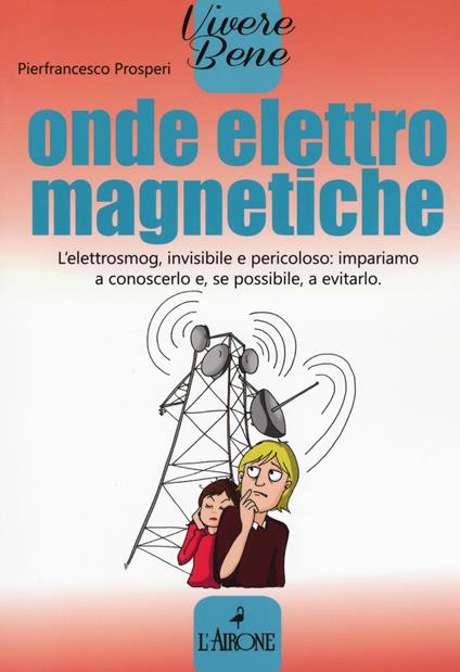 Onde elettromagnetiche. L'elettrosmog, invisibile e pericoloso: impariamo conoscerlo e, se possibile, a evitarlo - Pierfrancesco Prosperi - copertina