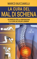 La cura del mal di schiena. 60 esercizi per la prevenzione e la cura dei dolori lombari