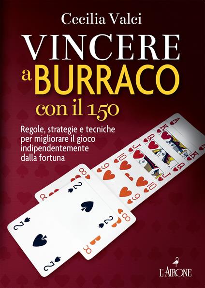 Vincere a burraco con il 150. Regole, strategie e tecniche per migliorare il gioco indipendentemente dalla fortuna. Nuova ediz. - Cecilia Valci - copertina