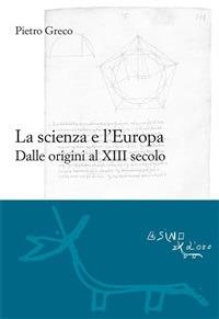 La scienza e l'Europa. Dalle origini al XIII secolo - Pietro Greco - ebook