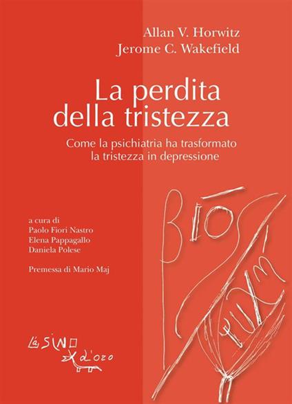 La perdita della tristezza. Come la psichiatria ha trasformato la tristezza in depressione - Allan V. Horwitz,Jerome C. Wakefield,Paolo Fiori Nastro,E. Pappagallo - ebook