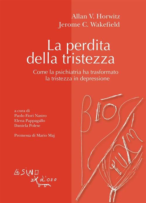 La perdita della tristezza. Come la psichiatria ha trasformato la tristezza in depressione - Allan V. Horwitz,Jerome C. Wakefield,Paolo Fiori Nastro,E. Pappagallo - ebook
