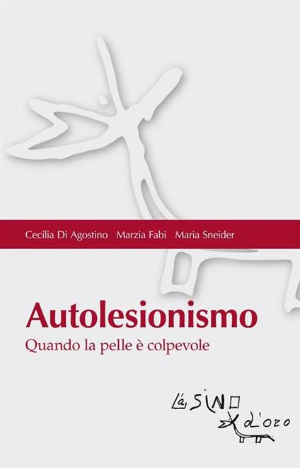 Autolesionismo. Quando la pelle è colpevole - Cecilia Di Agostino,Marzia Fabi,Maria Sneider - ebook