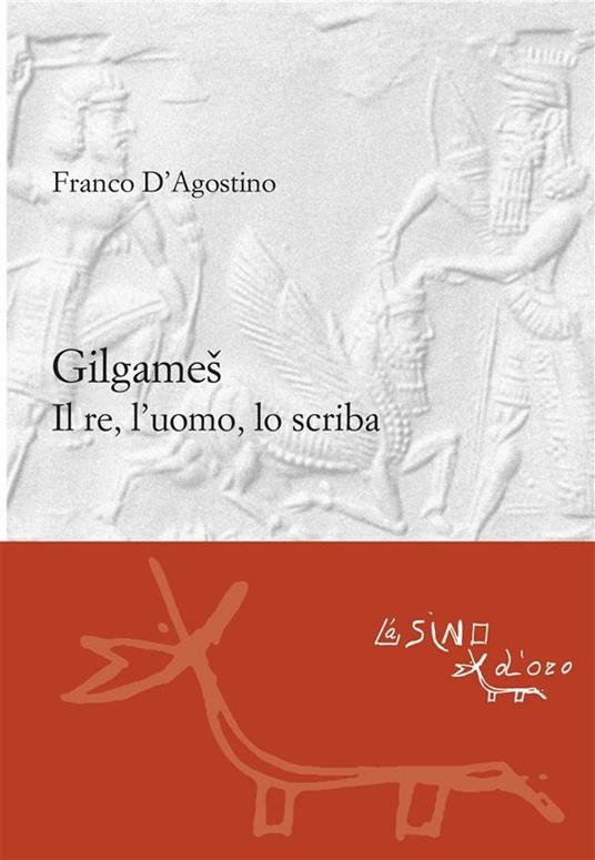 Gilgames. Il re, l'uomo, lo scriba - Franco D'Agostino,Francesca Gorello - ebook