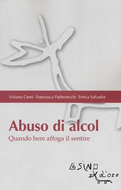Abuso di alcol. Quando bere affoga il sentire - Viviana Censi,Francesca Padrevecchi,Enrica Salvador - copertina
