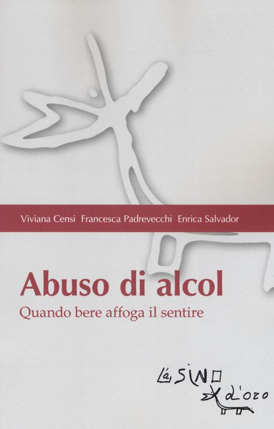 Abuso di alcol. Quando bere affoga il sentire - Viviana Censi,Francesca Padrevecchi,Enrica Salvador - copertina