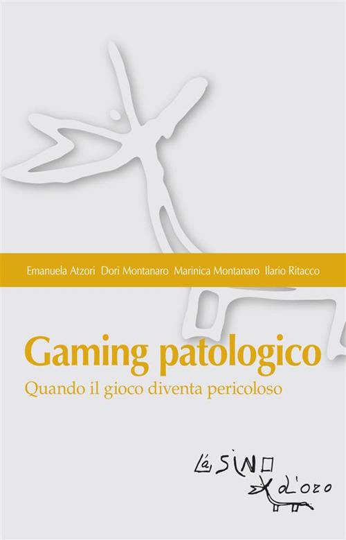 Gaming patologico. Quando il gioco diventa pericoloso - Emanuela Atzori,Dori Montanaro,Marinica Montanaro,Ilario Ritacco - ebook