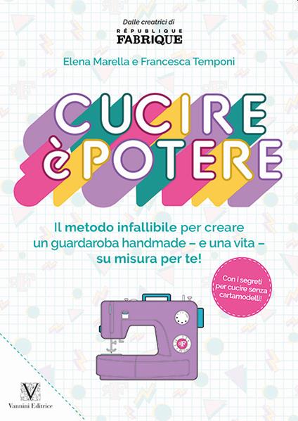 Cucire è potere. Il metodo infallibile per creare un guardaroba handmade –e una vita– su misura per te! - Elena Marella,Francesca Temponi - copertina