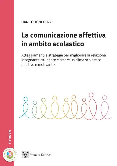 La comunicazione affettiva in ambito scolastico. Atteggiamenti e strategie per migliorare la relazione insegnante-studente e creare un clima scolastico positivo e motivante - Danilo Toneguzzi - copertina