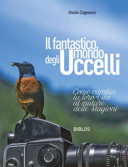 Il fantastico mondo degli uccelli. Come cambia la loro vita al mutare delle stagioni - Giulio Cagnucci - copertina