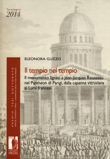 Il tempio nel tempio. Il monumento ligneo a Jean-Jacques Rousseau nel Panthéon di Parigi, dalla capanna vitruviana ai Lumi francesi - Eleonora Guzzo - copertina