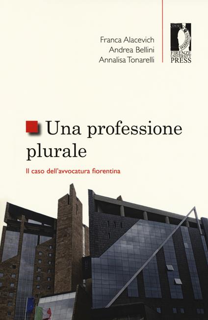 Una professione plurale. Il caso dell'avvocatura fiorentina - Franca Alacevich,Andrea Bellini,Annalisa Tonarelli - copertina