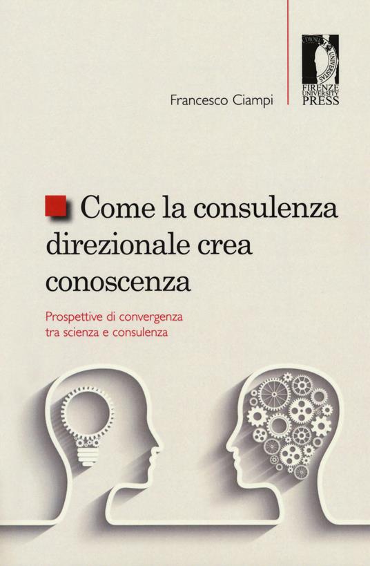 Come la consulenza direzionale crea conoscenza. Prospettive di convergenza tra scienza e consulenza - Francesco Ciampi - copertina