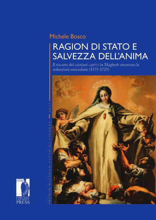 Ragion di stato e salvezza dell'anima. Il riscatto dei cristiani captivi in Maghreb attraverso le redenzioni mercedarie (1575-1725) - Michele Bosco - copertina