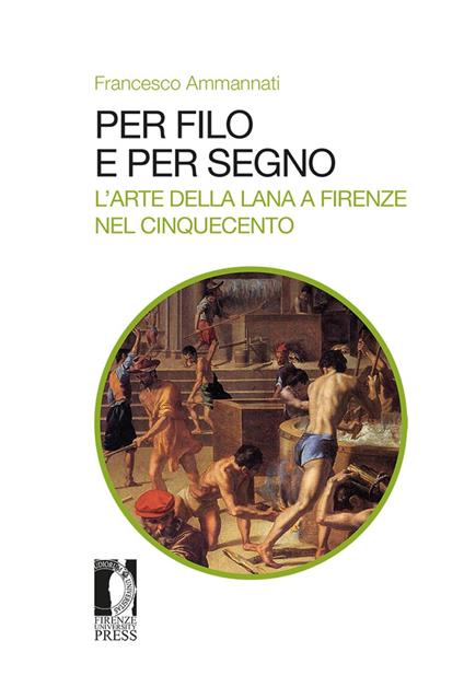 Per filo e per segno. L'arte della lana a Firenze nel Cinquecento - Francesco Ammannati - copertina