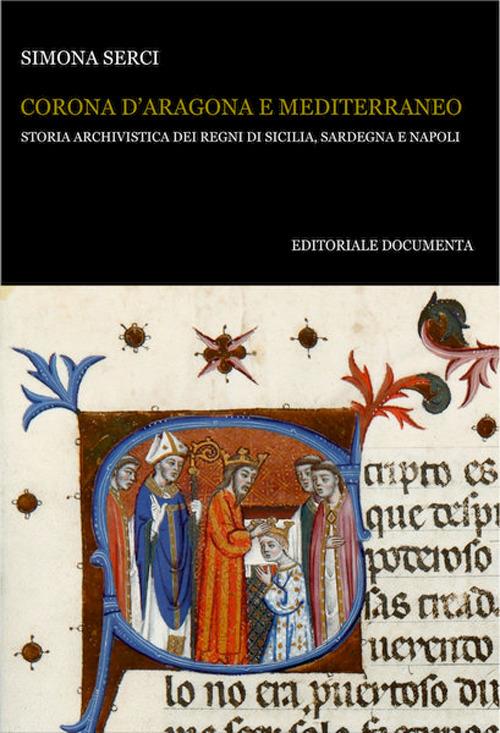 Corona d'Aragona e Mediterraneo. Storia archivistica dei Regni di Sicilia, Sardegna e Napoli - Simona Serci - copertina