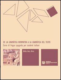 De la gramática normativa a la gramática del texto. Corso di lingua spagnola per studenti italiani - Alida Ares - copertina