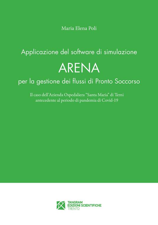 Applicazione del software di simulazione Arena per la gestione dei flussi di Pronto Soccorso. Il caso dell'Azienda Ospedaliera «Santa Maria» di Terni antecedente al periodo di pandemia di Covid-19 - Maria Elena Poli - copertina