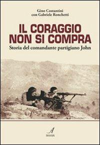 Il coraggio non si compra. Storia del comandante partigiano John - Gino Costantini,Gabriele Ronchetti - copertina