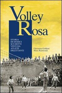Volley Rosa. Storia di dodici scudetti vinti da atlete dilettanti - Giovanna Goldoni,Mara Raimondi - copertina