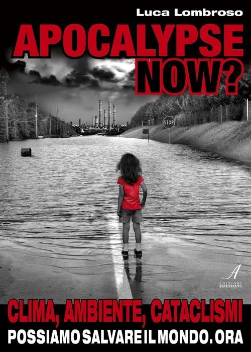 Apocalypse now? Clima, ambiente, cataclismi. Possiamo salvare il mondo. Ora - Luca Lombroso - copertina