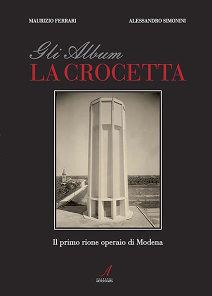 Gli album della Crocetta. Il primo rione operaio di Modena. Ediz. illustrata - Alessandro Simonini,Maurizio Ferrari - copertina