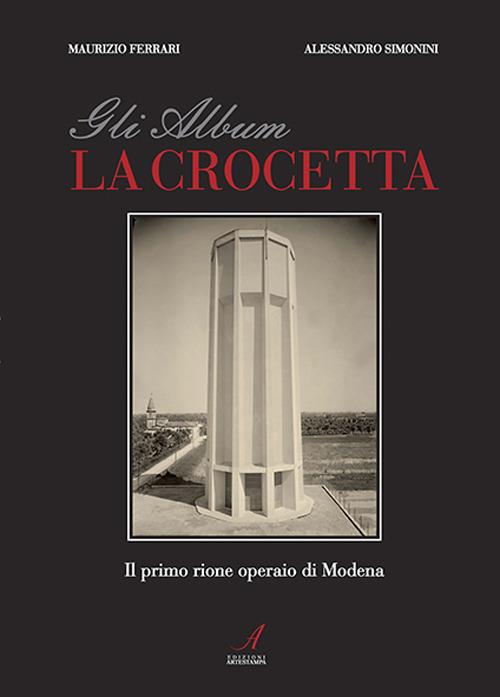 Gli album della Crocetta. Il primo rione operaio di Modena. Ediz. illustrata - Alessandro Simonini,Maurizio Ferrari - copertina