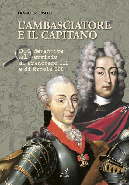 L' ambasciatore e il capitano. Due detective al servizio di Francesco III e Ercole III - Franco Morselli - copertina