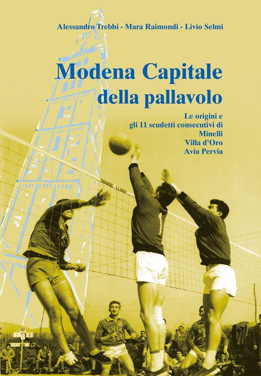 Modena capitale della pallavolo. Le origini e gli 11 scudetti consecutivi di Minelli, Villa d'Oro, Avia Pervia - Alessandro Trebbi,Mara Raimondi,Livio Selmi - copertina
