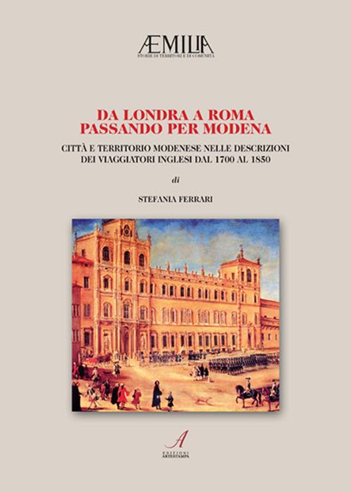 Da Londra a Roma passando per Modena. Città e territorio modenese nelle descrizioni dei viaggiatori inglesi dal 1700 al 1850 - Stefania Ferrari,Pamela Tavernari - copertina