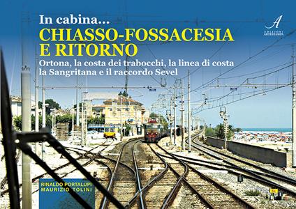 In cabina... Chiasso-Fossacesia e ritorno. La costa dei trabocchi, la linea di costa la Sangritana e il raccordo Sevel. Con video online - Maurizio Tolini,Rinaldo Portalupi - copertina
