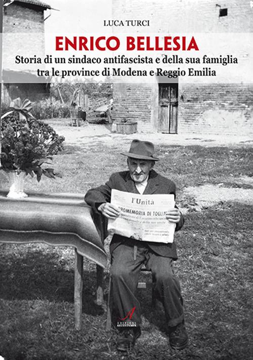 Enrico Bellesia. Storia di un sindaco antifascista e della sua famiglia tra le province di Modena e Reggio Emilia - Luca Turci - copertina