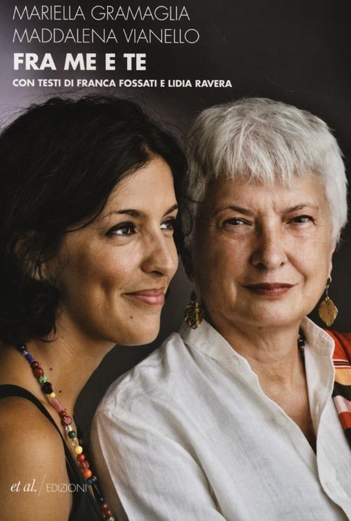 Fra me e te. Madre e figlia si scrivono: pensieri, passioni, femminismi - Mariella Gramaglia,Maddalena Vianello - 2