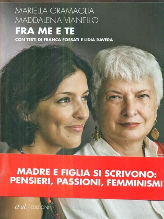 Fra me e te. Madre e figlia si scrivono: pensieri, passioni, femminismi - Mariella Gramaglia,Maddalena Vianello - copertina