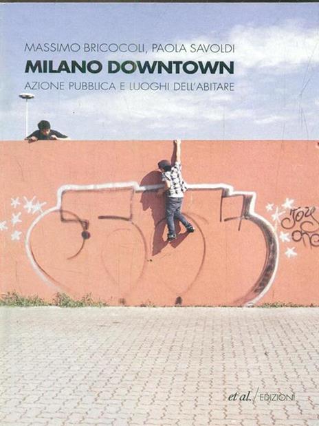 Milano downtown. Azione pubblica e luoghi dell'abitare - Massimo Bricocoli,Paola Savoldi - copertina