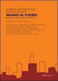 Milano al futuro. Riforma o crisi del governo urbano - Andrea Arcidiacono,Laura Pogliani - copertina