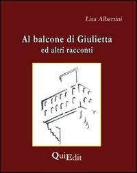 Al balcone di Giulietta. Altri racconti - Lisa Albertini - copertina