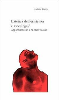 Estetica dell'esistenza e ascesi «gay». Appunti intorno a Michel Foucault - Gabriele Fedrigo - copertina