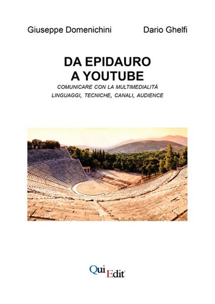 Da Epidauro a Youtube. Comunicare con la multimedialità linguaggi, tecniche, canali, audience. Con CD-ROM - Giuseppe Domenichini,Dario Ghelfi - copertina