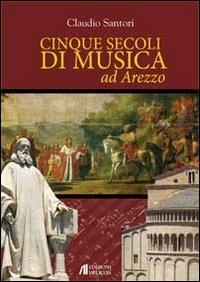 Cinque secoli di musica ad Arezzo - Claudio Santori - copertina