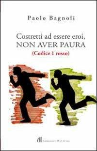 Costretti ad essere eroi, non aver paura. (Codice 1 rosso) - Paolo Bagnoli - copertina