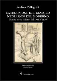 La seduzione del classico negli anni del moderno. Cultura e arte italiana dal 1914 al 1920 - Andrea Pellegrini - copertina