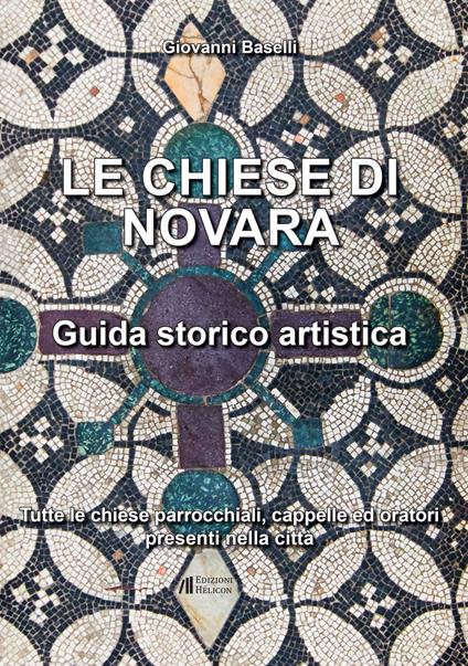 Le Chiese di Novara. Guida storico artistica. Tutte le chiese parrocchiali, cappelle ed oratori presenti nella città - Giovanni Baselli - copertina