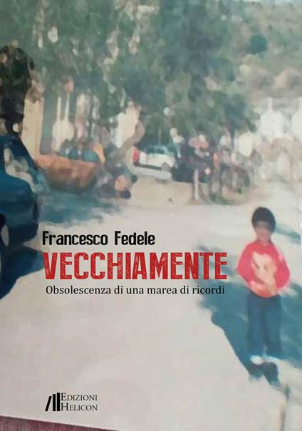 Vecchiamente. Obsolescenza di una marea di ricordi - Francesco Fedele - copertina
