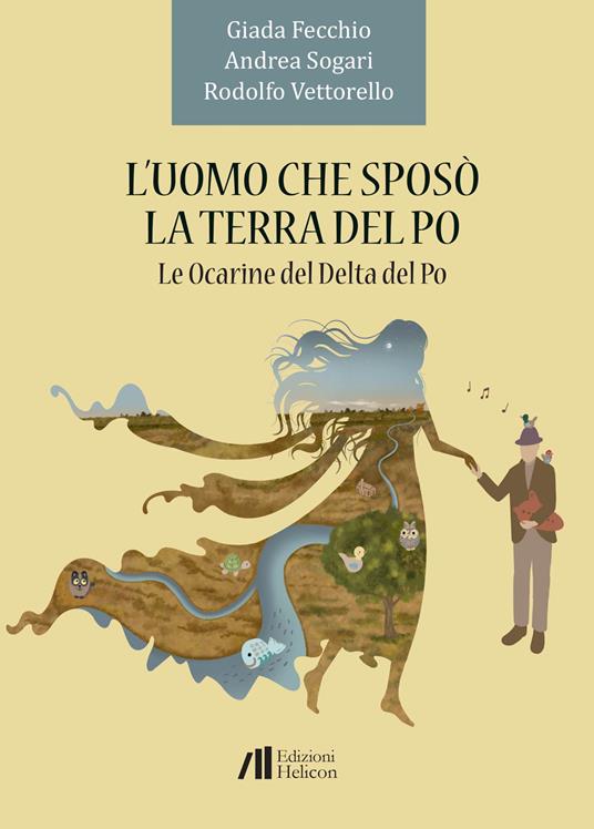 L'uomo che sposò la terra del Po. Le Ocarine del Delta del Po - Giada Fecchio,Andrea Sogari,Rodolfo Vettorello - copertina