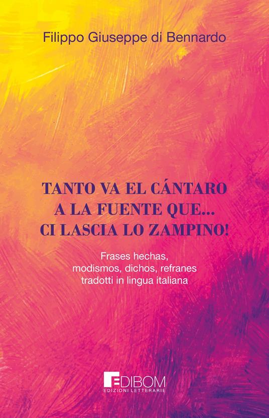 Tanto va el cántaro a la fuente que... ci lascia lo zampino! Frases hechas, modismos, dichos, refranes tradotti in lingua italiana - Filippo Giuseppe Di Bennardo - copertina