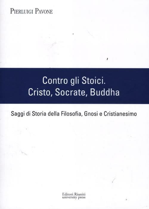 Contro gli stoici: Cristo, Socrate, Buddha. Saggi di storia della filosofia, gnosi e cristianesimo - Pierluigi Pavone - copertina
