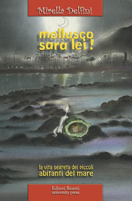 Mollusco sarà lei! La vita segreta dei piccoli abitanti del mare - Mirella Delfini - copertina