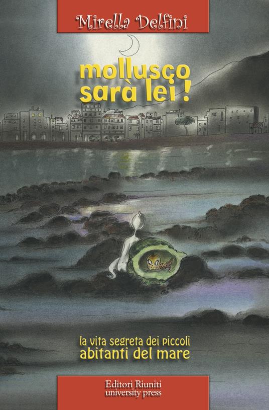 Mollusco sarà lei! La vita segreta dei piccoli abitanti del mare - Mirella Delfini - copertina